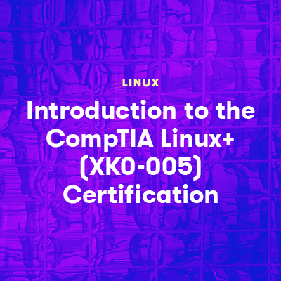 Introduction to the CompTIA Linux  (XK0-005) Certification